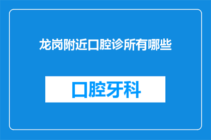 龙岗附近口腔诊所有哪些(龙岗区口腔健康服务点有哪些？)
