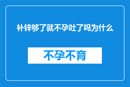 补锌够了就不孕吐了吗为什么(为什么在补足锌元素后，仍会经历不孕吐的现象？)