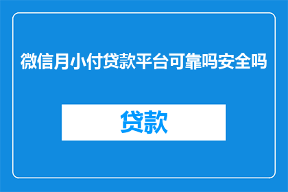 微信月小付贷款平台可靠吗安全吗(微信月小付贷款平台的安全性和可靠性如何？)