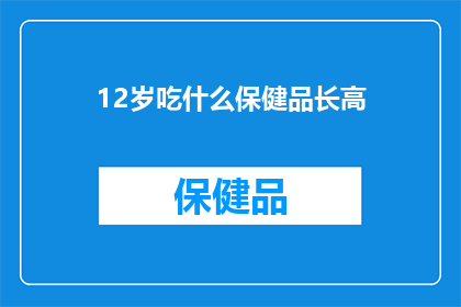 12岁吃什么保健品长高(12岁儿童如何通过保健品有效增高？)
