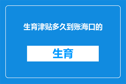 生育津贴多久到账海口的(生育津贴多久到账海口？)