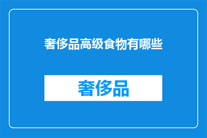 奢侈品高级食物有哪些(探索奢华美食：你了解哪些顶级奢侈品中的高级食物吗？)