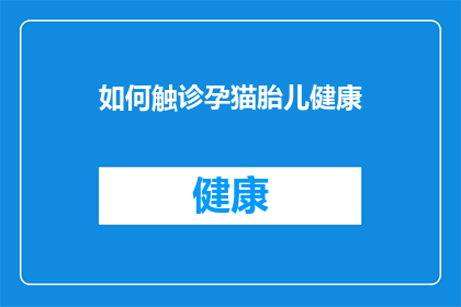 如何触诊孕猫胎儿健康(如何通过触诊来评估孕猫胎儿的健康状况？)