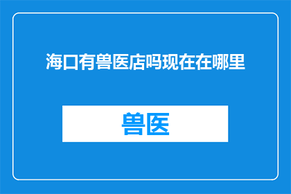 海口有兽医店吗现在在哪里(海口地区是否拥有兽医店？具体位置在哪里？)