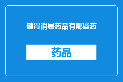 健胃消暑药品有哪些药(您知道有哪些健胃消暑的药品吗？)