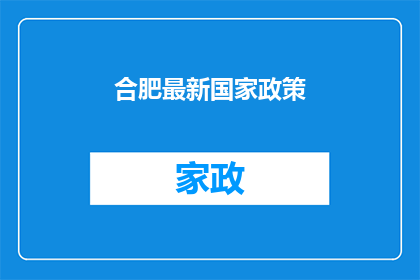 合肥最新国家政策(合肥最新国家政策：您了解了吗？)