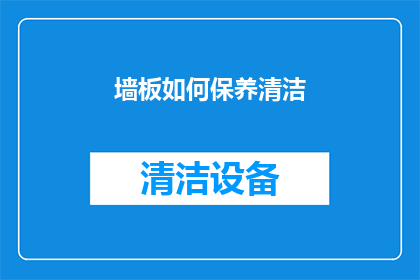 墙板如何保养清洁(如何正确保养和清洁墙板以保持其美观与延长使用寿命？)