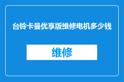 台铃卡曼优享版维修电机多少钱(台铃卡曼优享版维修电机的费用是多少？)