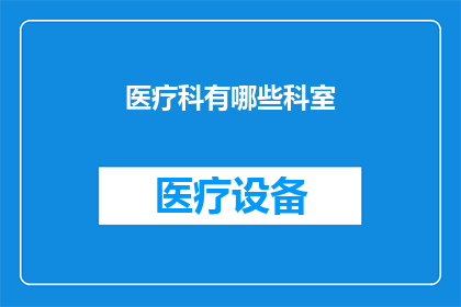 医疗科有哪些科室(您知道医疗科包含哪些科室吗？)