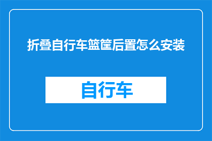 折叠自行车篮筐后置怎么安装(如何正确安装折叠自行车篮筐后置？)