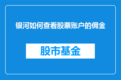 银河如何查看股票账户的佣金(如何查询银河证券账户的佣金费用？)