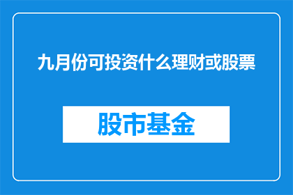 九月份可投资什么理财或股票(九月份投资者应考虑哪些理财或股票投资？)