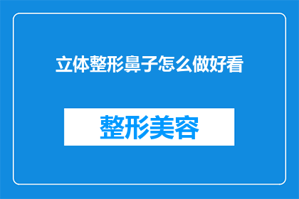立体整形鼻子怎么做好看(如何打造立体美观的鼻子？)