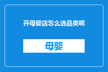 开母婴店怎么选品类呢(如何挑选适合开母婴店的品类？)