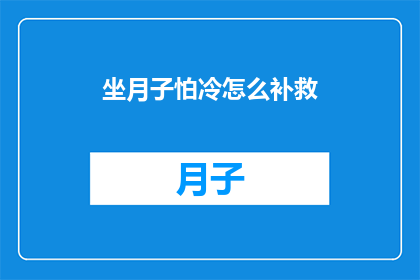 坐月子怕冷怎么补救(坐月子期间如何有效避免寒冷？)
