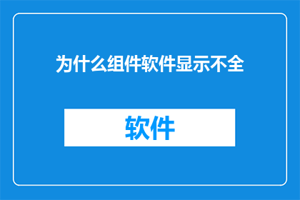 为什么组件软件显示不全(为何组件软件中的内容显示不全？)