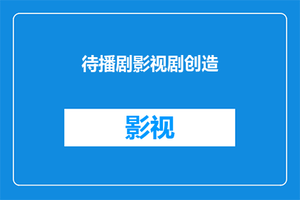 待播剧影视剧创造(待播剧影视剧创造是否意味着观众将有更多选择？)