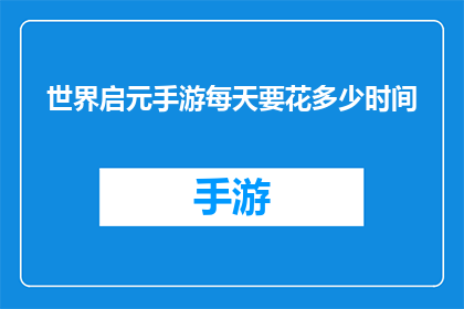 世界启元手游每天要花多少时间(每天投入多少时间才能在世界启元手游中取得显著进步？)