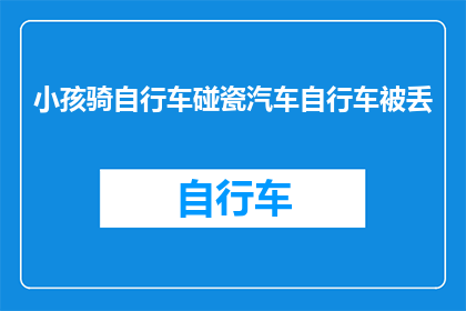 小孩骑自行车碰瓷汽车自行车被丢(小孩骑车不慎碰瓷，汽车车主竟将其遗弃？)