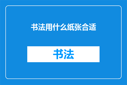 书法用什么纸张合适(书法作品的理想纸张选择是什么？)