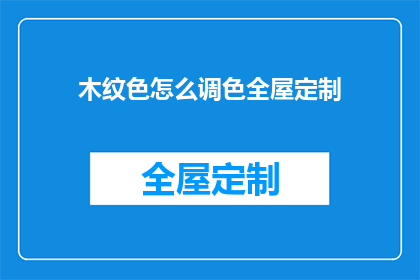 木纹色怎么调色全屋定制(如何调色以匹配木纹色的全屋定制风格？)