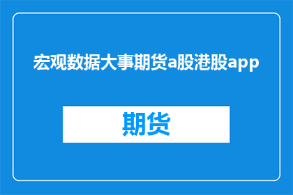 宏观数据大事期货a股港股app(您希望将宏观数据大事期货a股港股app这个短语扩写润色成疑问句类型的长标题，并确保标题字数不少于15个字以下是修改后的内容：

如何理解宏观数据对期货A股和港股市场的影响？)