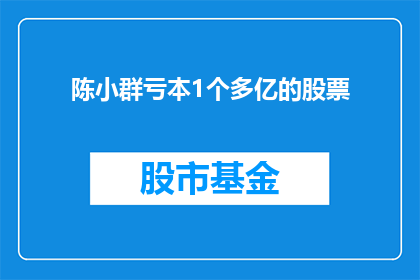 陈小群亏本1个多亿的股票(陈小群所持有的股票亏损高达1亿以上，这背后的原因是什么？)
