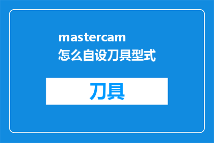mastercam怎么自设刀具型式(如何自定义Mastercam中的刀具型式？)