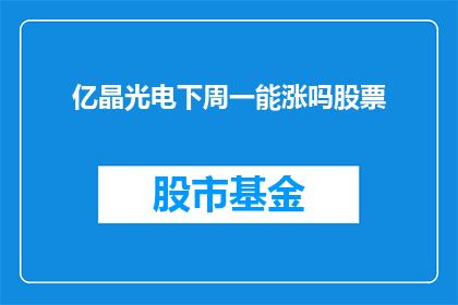 亿晶光电下周一能涨吗股票(亿晶光电下周一股价能否上涨？投资者应关注哪些关键因素？)