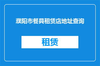 濮阳市餐具租赁店地址查询(如何查询濮阳市餐具租赁店的具体地址？)