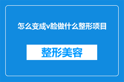 怎么变成v脸做什么整形项目(如何塑造V脸？探索整形项目，打造理想面部轮廓)