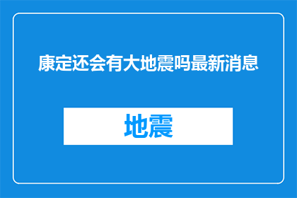 康定还会有大地震吗最新消息(康定地区是否会迎来大地震的最新消息？)