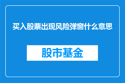 买入股票出现风险弹窗什么意思(买入股票时出现风险提示窗口意味着什么？)