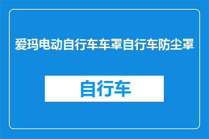 爱玛电动自行车车罩自行车防尘罩(爱玛电动自行车车罩：您是否考虑过为您的爱车配备一款专业的防尘罩？)