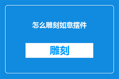 怎么雕刻如意摆件(如何雕刻出精美如意摆件？)