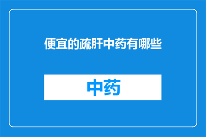 便宜的疏肝中药有哪些(哪些中药价格低廉却能疏肝解郁？)