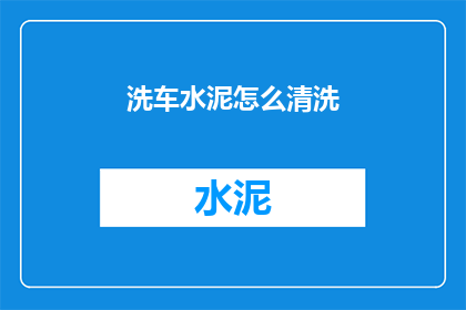 洗车水泥怎么清洗(如何有效清洗洗车水泥？)