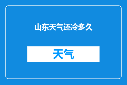 山东天气还冷多久(山东地区天气寒冷将持续多久？)