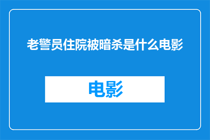 老警员住院被暗杀是什么电影(老警员住院遭暗杀，究竟隐藏着怎样的秘密？)