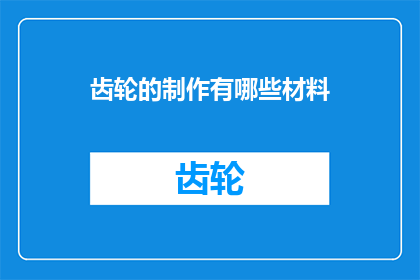 齿轮的制作有哪些材料(制作齿轮时，有哪些材料可供选择？)