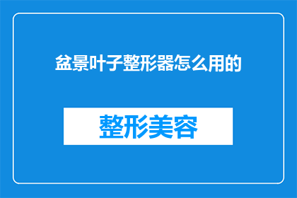 盆景叶子整形器怎么用的(如何正确使用盆景叶子整形器？)