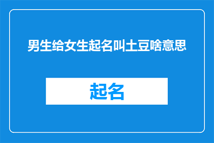 男生给女生起名叫土豆啥意思(男生给女生起名叫土豆的含义是什么？)