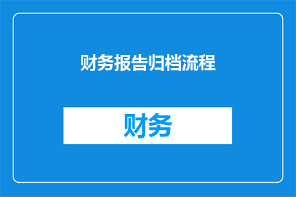财务报告归档流程(如何优化财务报告归档流程以提升效率与准确性？)