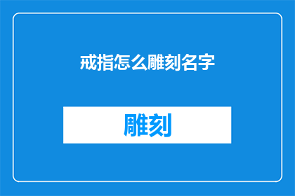 戒指怎么雕刻名字(如何雕刻戒指以铭记特殊时刻？)