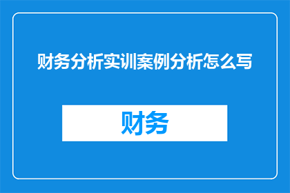财务分析实训案例分析怎么写(如何撰写一份详尽的财务分析实训案例分析报告？)