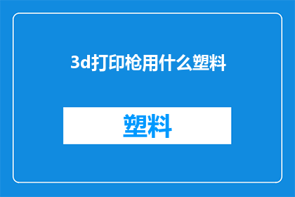 3d打印枪用什么塑料(3D打印枪的制造材料：选择哪种塑料最适合？)