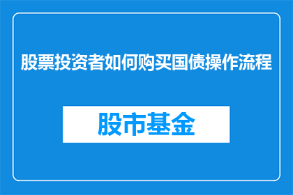 股票投资者如何购买国债操作流程(股票投资者如何精确执行国债购买操作流程？)