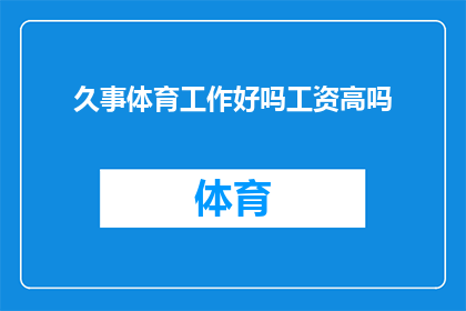 久事体育工作好吗工资高吗(在探讨久事体育的工作情况与薪酬待遇时，我们不禁要问：这份工作是否值得长期投入？薪资水平又是如何？)