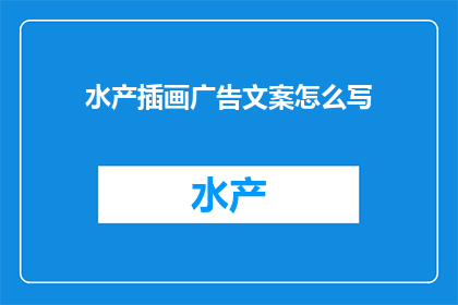 水产插画广告文案怎么写(如何撰写吸引眼球的水产插画广告文案？)