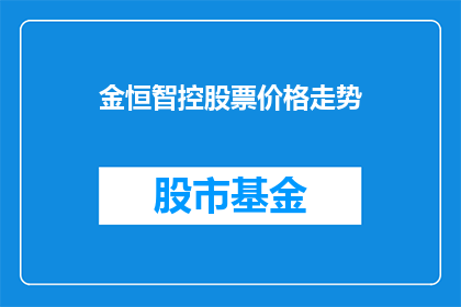 金恒智控股票价格走势(金恒智控股票价格走势如何？投资者应关注哪些关键因素？)